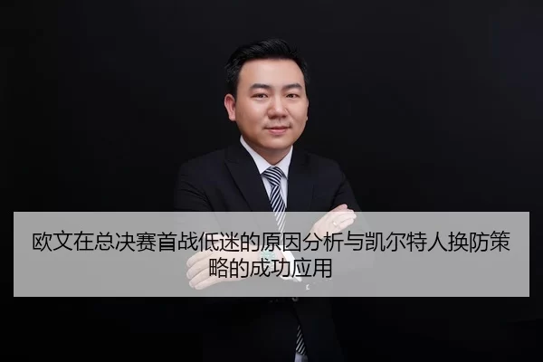欧文在总决赛首战低迷的原因分析与凯尔特人换防策略的成功应用