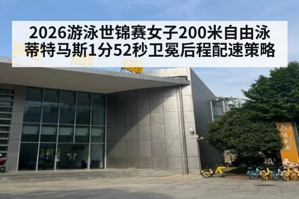 2026游泳世锦赛女子200米自由泳蒂特马斯1分52秒卫冕后程配速策略
