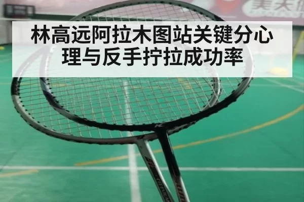 林高远阿拉木图站关键分心理与反手拧拉成功率
