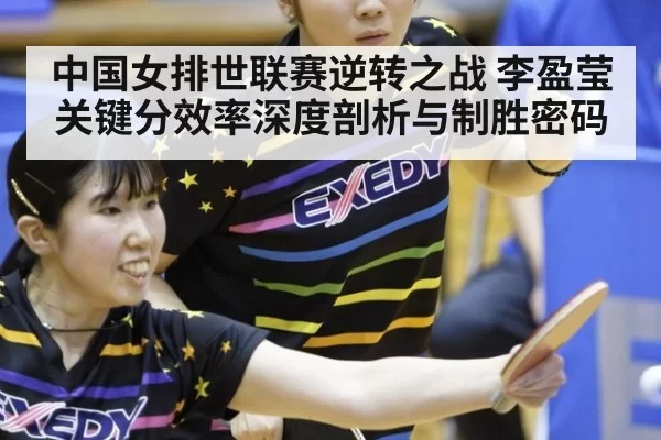 中国女排世联赛逆转之战 李盈莹关键分效率深度剖析与制胜密码