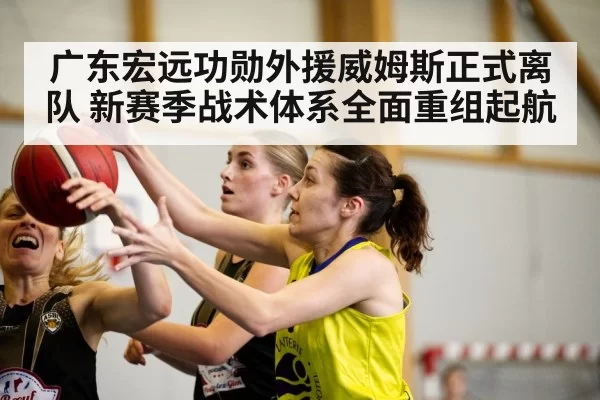 广东宏远功勋外援威姆斯正式离队 新赛季战术体系全面重组起航